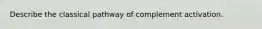 Describe the classical pathway of complement activation.