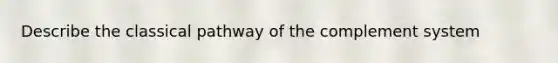 Describe the classical pathway of the complement system