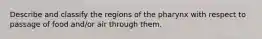 Describe and classify the regions of the pharynx with respect to passage of food and/or air through them.