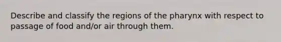 Describe and classify the regions of the pharynx with respect to passage of food and/or air through them.