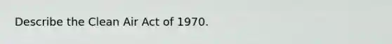 Describe the Clean Air Act of 1970.