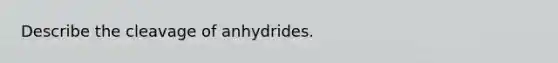 Describe the cleavage of anhydrides.