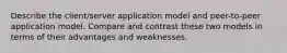 Describe the client/server application model and peer-to-peer application model. Compare and contrast these two models in terms of their advantages and weaknesses.