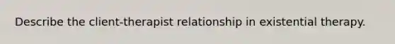 Describe the client-therapist relationship in existential therapy.