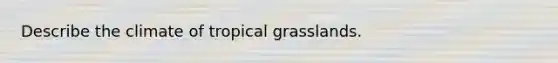 Describe the climate of tropical grasslands.