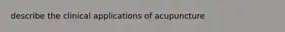 describe the clinical applications of acupuncture