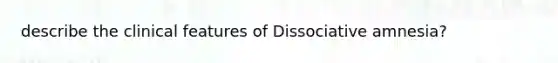 describe the clinical features of Dissociative amnesia?