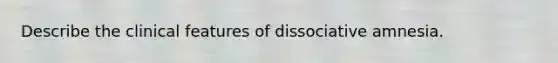 Describe the clinical features of dissociative amnesia.