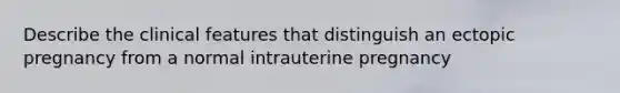 Describe the clinical features that distinguish an ectopic pregnancy from a normal intrauterine pregnancy