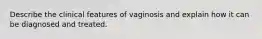 Describe the clinical features of vaginosis and explain how it can be diagnosed and treated.