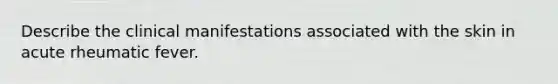 Describe the clinical manifestations associated with the skin in acute rheumatic fever.