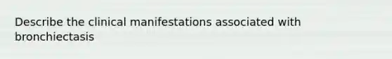 Describe the clinical manifestations associated with bronchiectasis