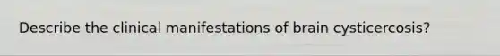 Describe the clinical manifestations of brain cysticercosis?