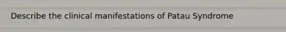 Describe the clinical manifestations of Patau Syndrome