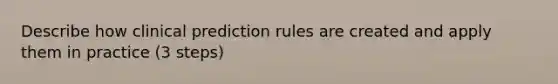 Describe how clinical prediction rules are created and apply them in practice (3 steps)