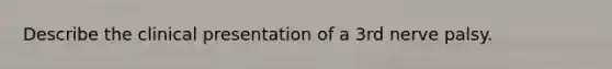 Describe the clinical presentation of a 3rd nerve palsy.