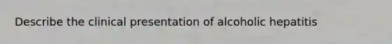 Describe the clinical presentation of alcoholic hepatitis