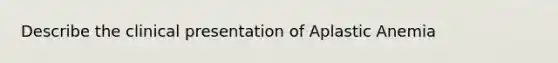 Describe the clinical presentation of Aplastic Anemia