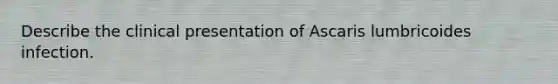 Describe the clinical presentation of Ascaris lumbricoides infection.