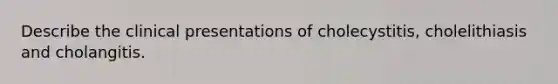 Describe the clinical presentations of cholecystitis, cholelithiasis and cholangitis.