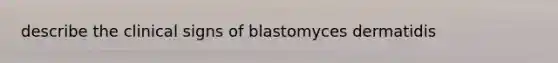 describe the clinical signs of blastomyces dermatidis