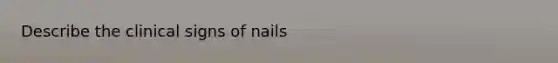 Describe the clinical signs of nails