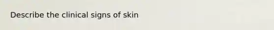 Describe the clinical signs of skin