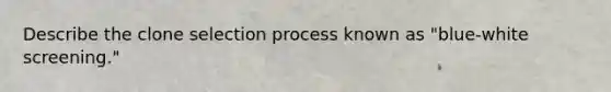 Describe the clone selection process known as "blue-white screening."