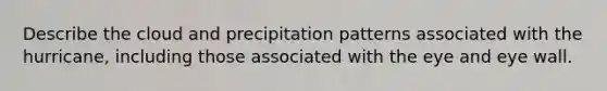 Describe the cloud and precipitation patterns associated with the hurricane, including those associated with the eye and eye wall.