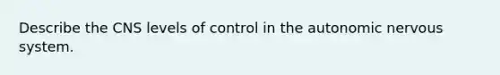 Describe the CNS levels of control in the autonomic nervous system.