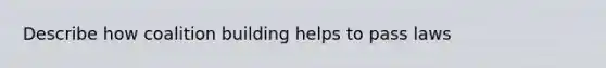 Describe how coalition building helps to pass laws