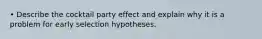 • Describe the cocktail party effect and explain why it is a problem for early selection hypotheses.