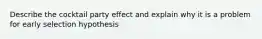 Describe the cocktail party effect and explain why it is a problem for early selection hypothesis