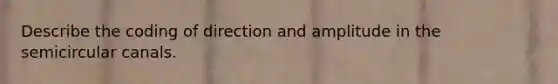 Describe the coding of direction and amplitude in the semicircular canals.