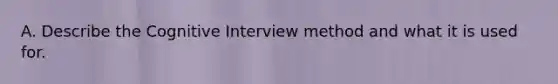 A. Describe the Cognitive Interview method and what it is used for.