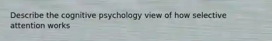 Describe the cognitive psychology view of how selective attention works