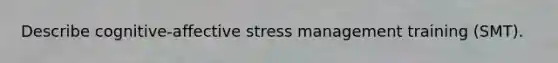 Describe cognitive-affective <a href='https://www.questionai.com/knowledge/k6qK9oBCAs-stress-management' class='anchor-knowledge'>stress management</a> training (SMT).