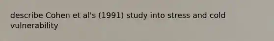 describe Cohen et al's (1991) study into stress and cold vulnerability