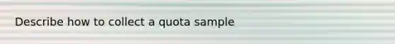 Describe how to collect a quota sample