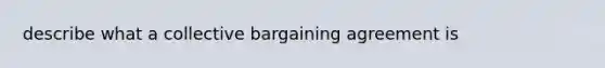 describe what a collective bargaining agreement is