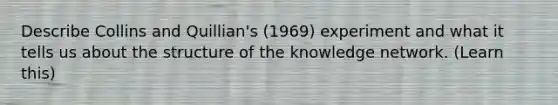 Describe Collins and Quillian's (1969) experiment and what it tells us about the structure of the knowledge network. (Learn this)