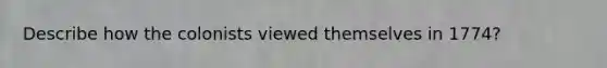 Describe how the colonists viewed themselves in 1774?