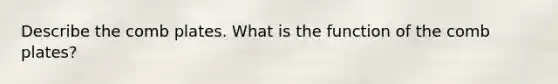 Describe the comb plates. What is the function of the comb plates?