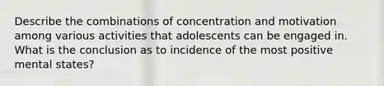 Describe the combinations of concentration and motivation among various activities that adolescents can be engaged in. What is the conclusion as to incidence of the most positive mental states?