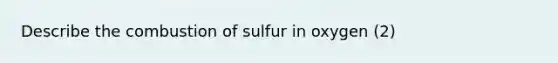 Describe the combustion of sulfur in oxygen (2)