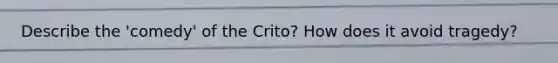 Describe the 'comedy' of the Crito? How does it avoid tragedy?