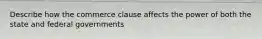 Describe how the commerce clause affects the power of both the state and federal governments