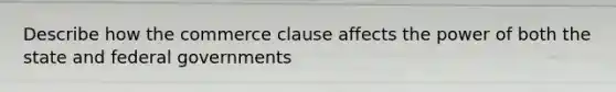 Describe how the commerce clause affects the power of both the state and federal governments