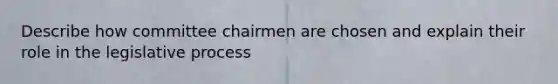 Describe how committee chairmen are chosen and explain their role in the legislative process