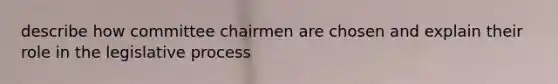 describe how committee chairmen are chosen and explain their role in the legislative process